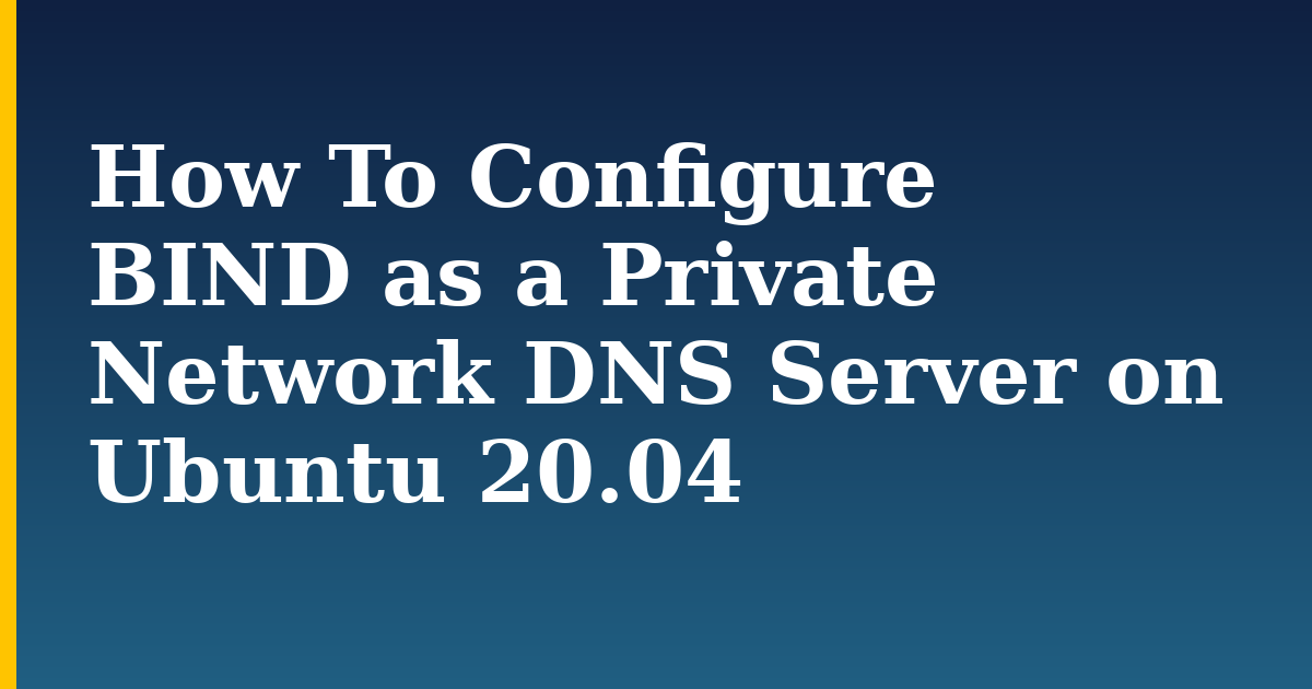 How To Configure BIND as a Private Network DNS Server on Ubuntu 20.04