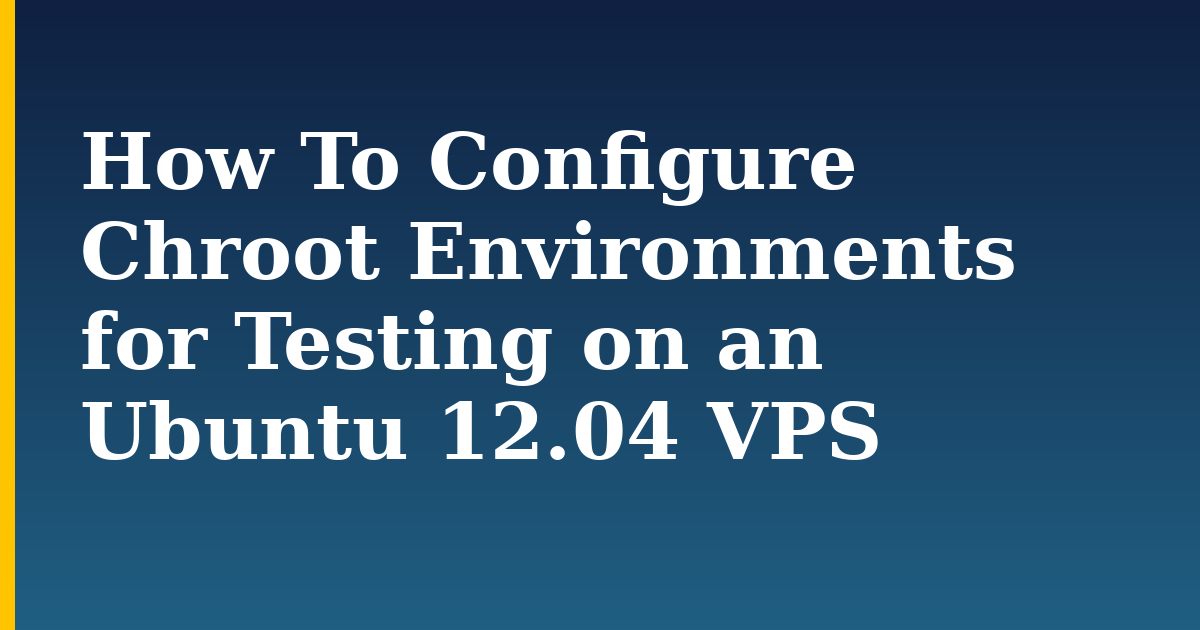 How To Configure Chroot Environments for Testing on an Ubuntu 12.04 VPS
