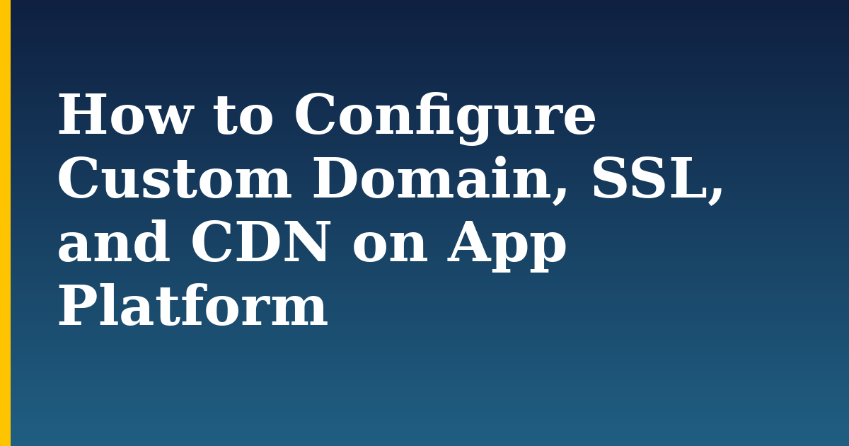 How to Configure Custom Domain, SSL, and CDN on App Platform