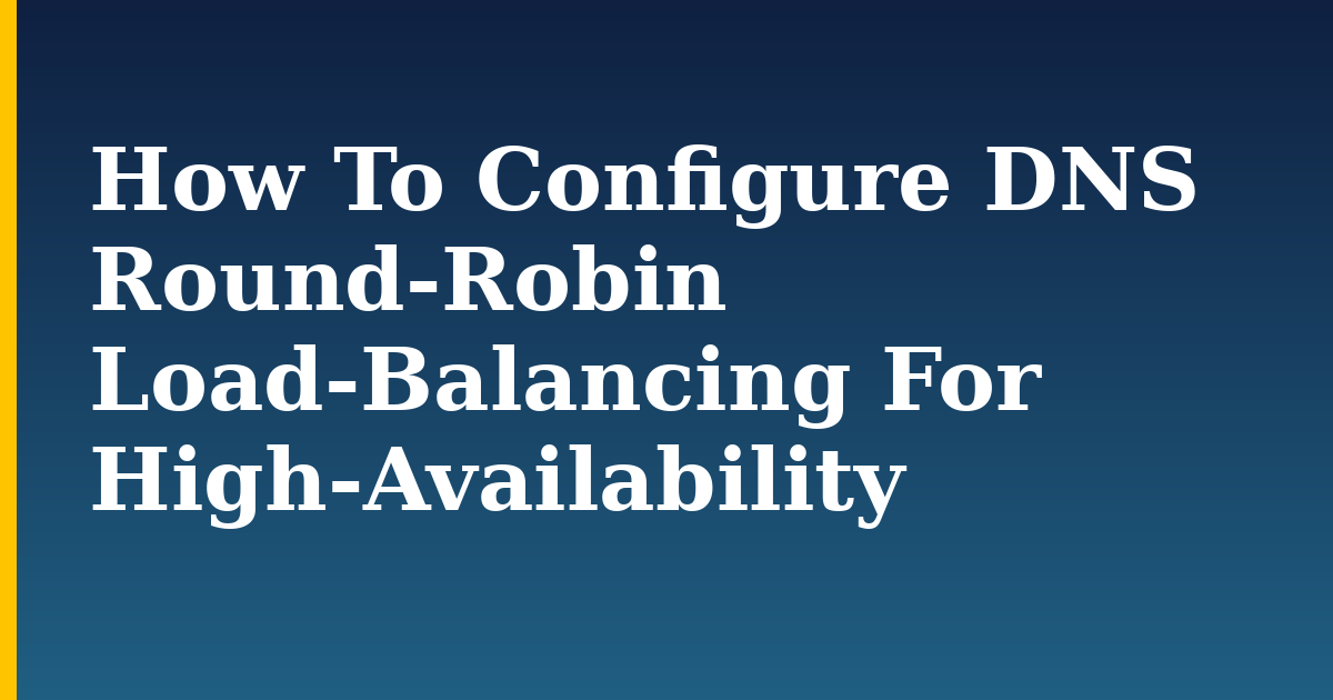 How To Configure DNS Round-Robin Load-Balancing For High-Availability