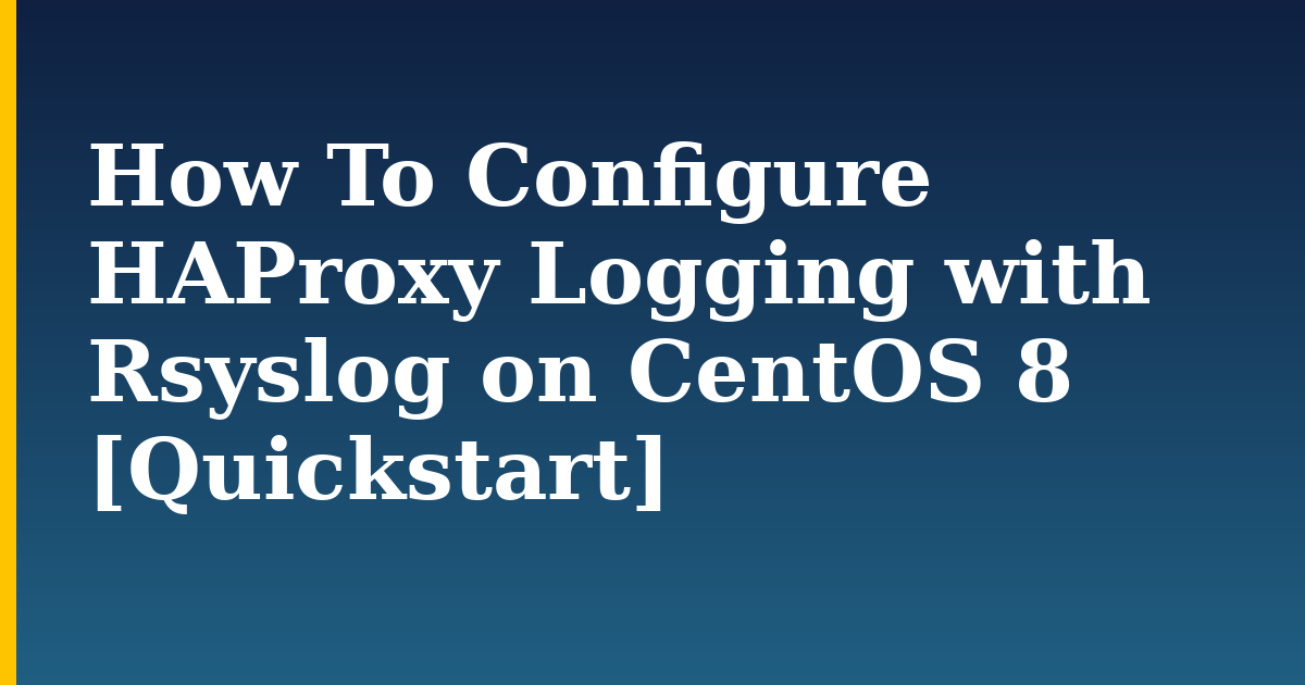 How To Configure HAProxy Logging with Rsyslog on CentOS 8 [Quickstart]