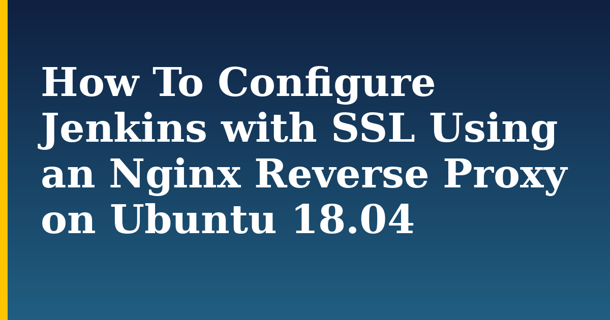 How To Configure Jenkins with SSL Using an Nginx Reverse Proxy on Ubuntu 18.04 — step-by-step Linux tutorial on Progressive Robot