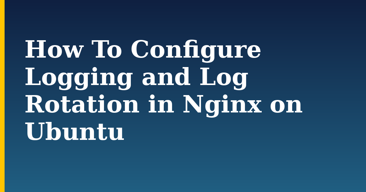 How To Configure Logging and Log Rotation in Nginx on Ubuntu — step-by-step Linux tutorial on Progressive Robot
