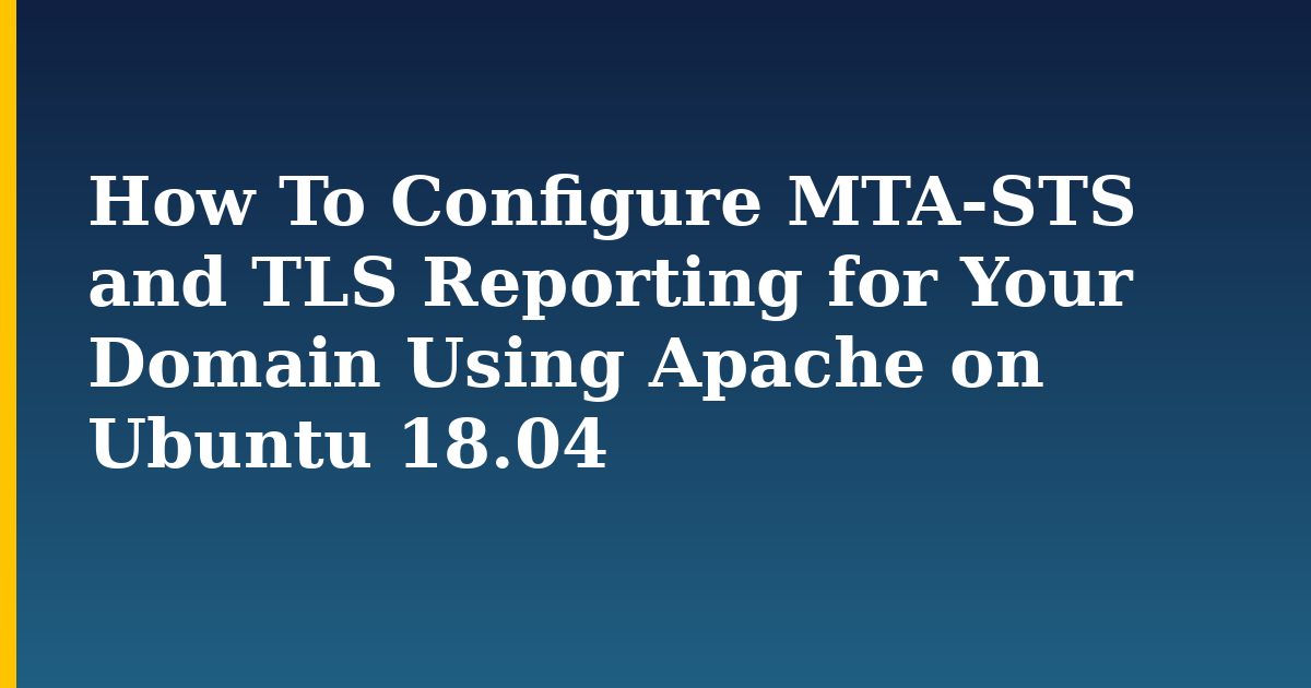 How To Configure MTA-STS and TLS Reporting for Your Domain Using Apache on Ubuntu 18.04 — step-by-step Linux tutorial on Progressive Robot