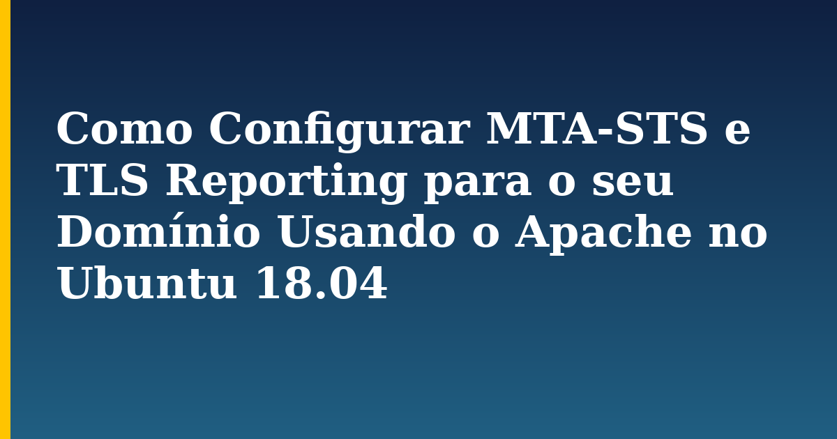 Como Configurar MTA-STS e TLS Reporting para o seu Domínio Usando o Apache no Ubuntu 18.04 — step-by-step Linux tutorial on Progressive Robot