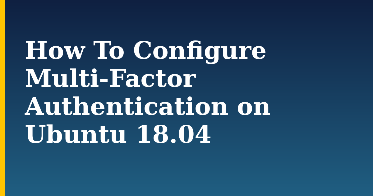 How To Configure Multi-Factor Authentication on Ubuntu 18.04