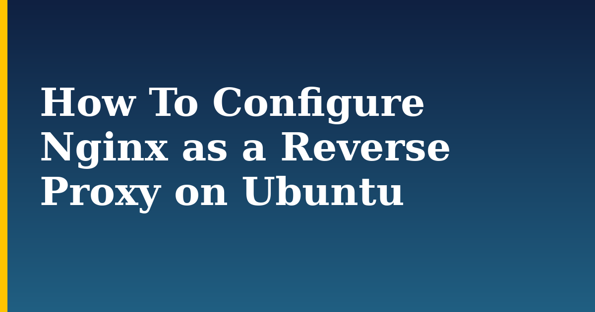How To Configure Nginx as a Reverse Proxy on Ubuntu
