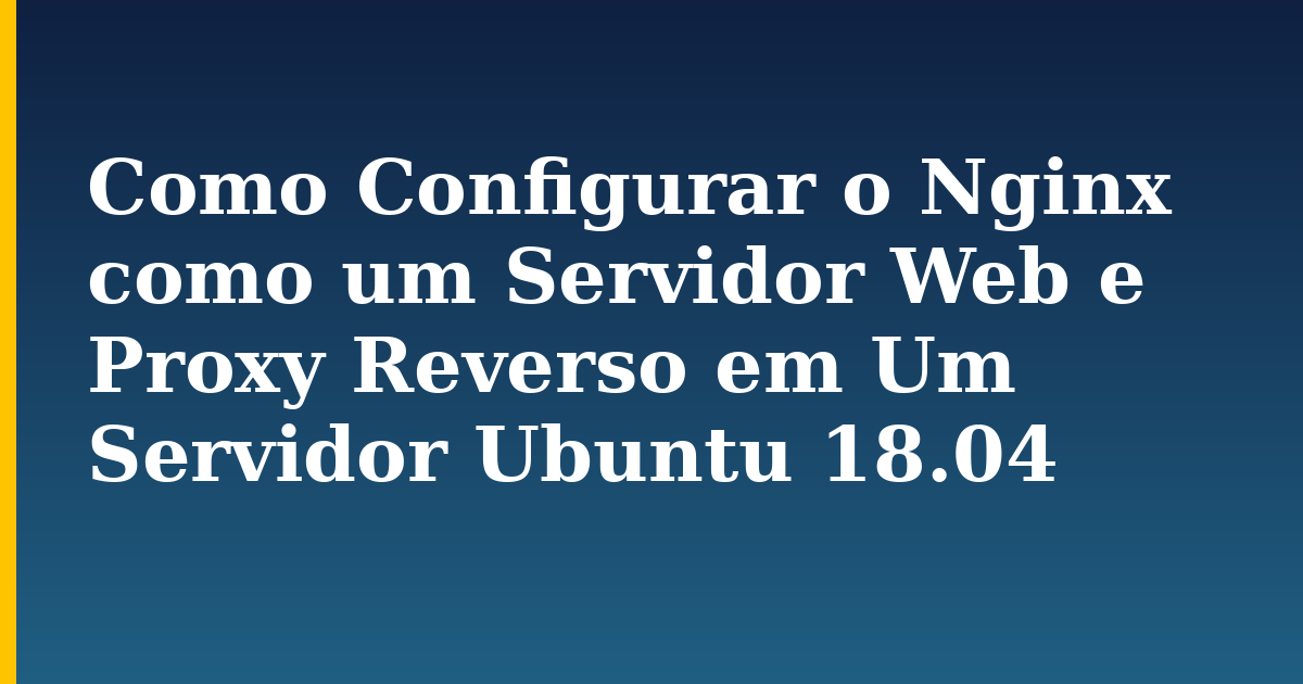 Como Configurar o Nginx como um Servidor Web e Proxy Reverso em Um Servidor Ubuntu 18.04 — step-by-step Linux tutorial on Progressive Robot