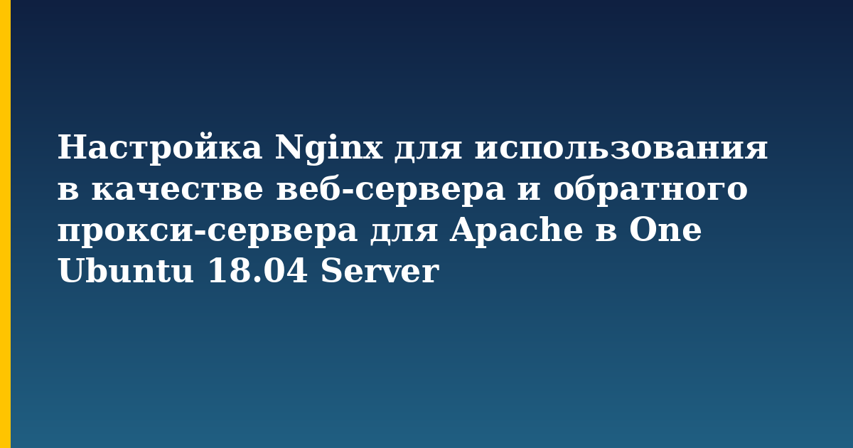 Настройка Nginx для использования в качестве веб-сервера и обратного прокси-сервера для Apache в One Ubuntu 18.04 Ser — Linux tutorial on Progressive Robot