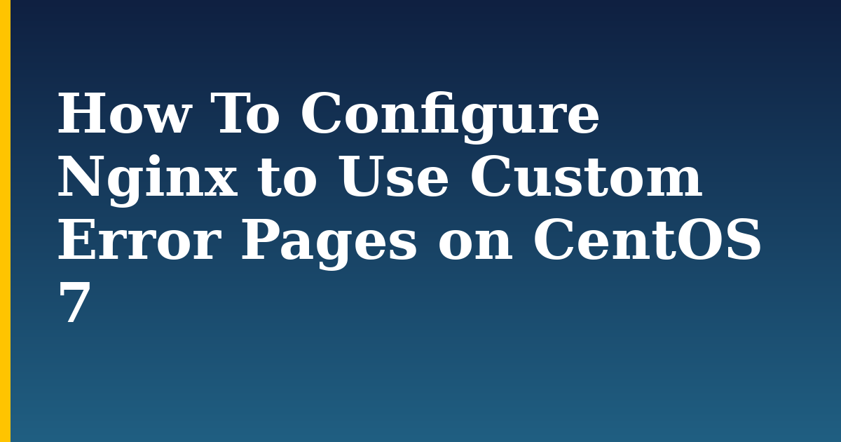 How To Configure Nginx to Use Custom Error Pages on CentOS 7