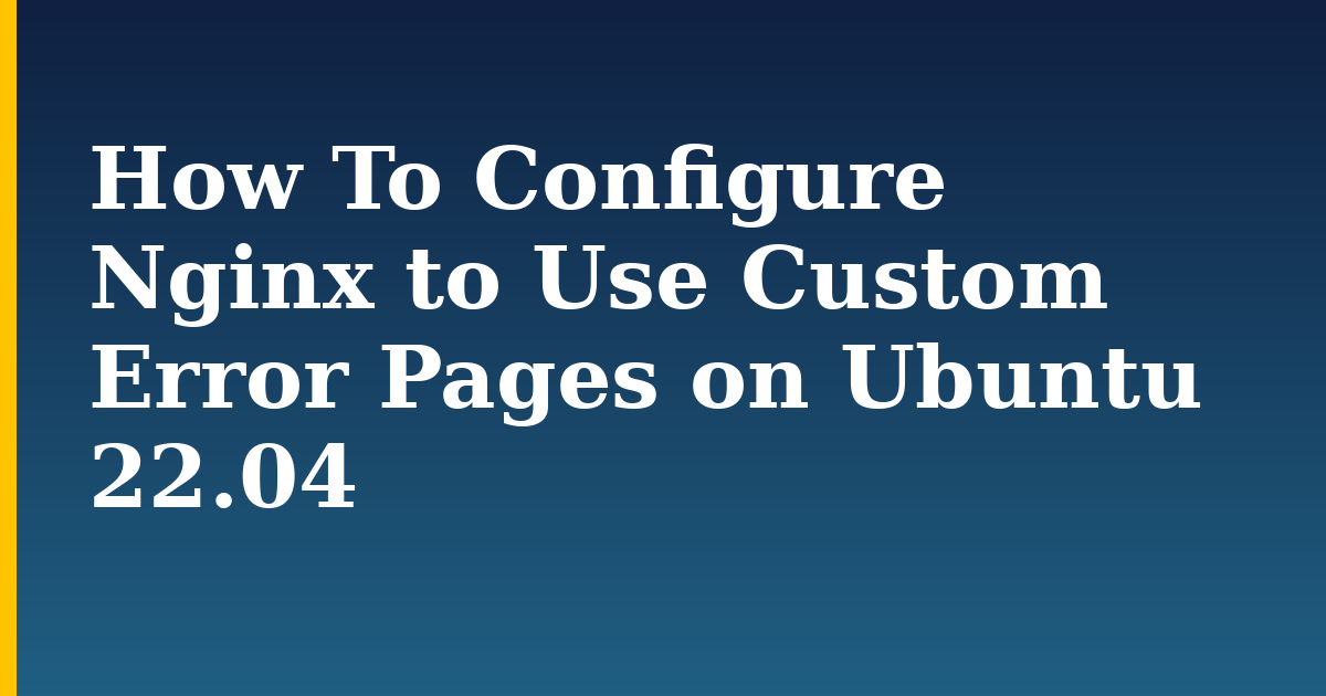 How To Configure Nginx to Use Custom Error Pages on Ubuntu 22.04