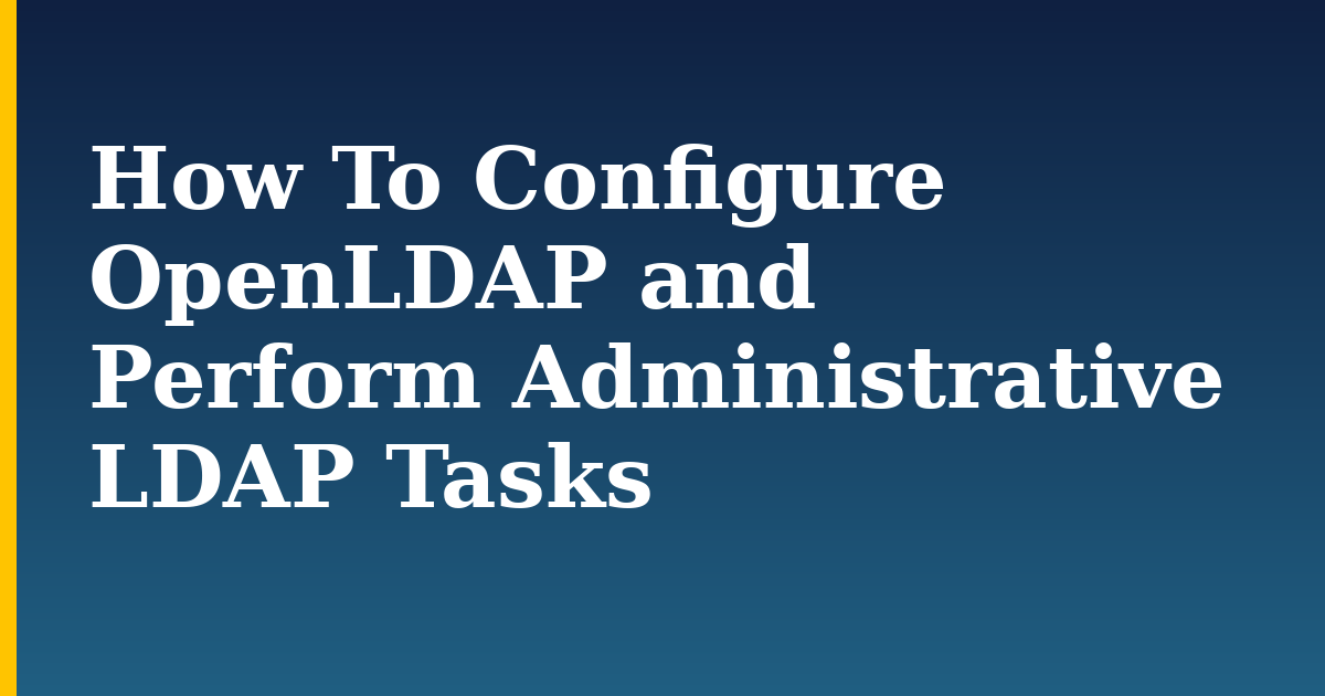 How To Configure OpenLDAP and Perform Administrative LDAP Tasks — step-by-step DevOps tutorial on Progressive Robot