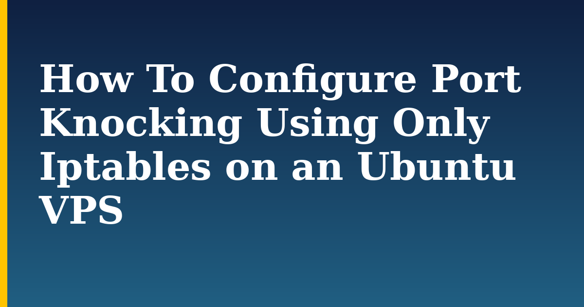 How To Configure Port Knocking Using Only Iptables on an Ubuntu VPS — step-by-step Linux tutorial on Progressive Robot