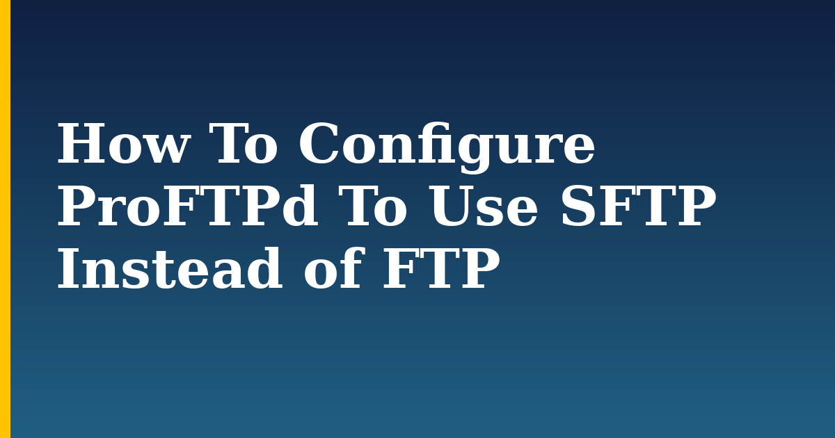 How To Configure ProFTPd To Use SFTP Instead of FTP — step-by-step Linux tutorial on Progressive Robot