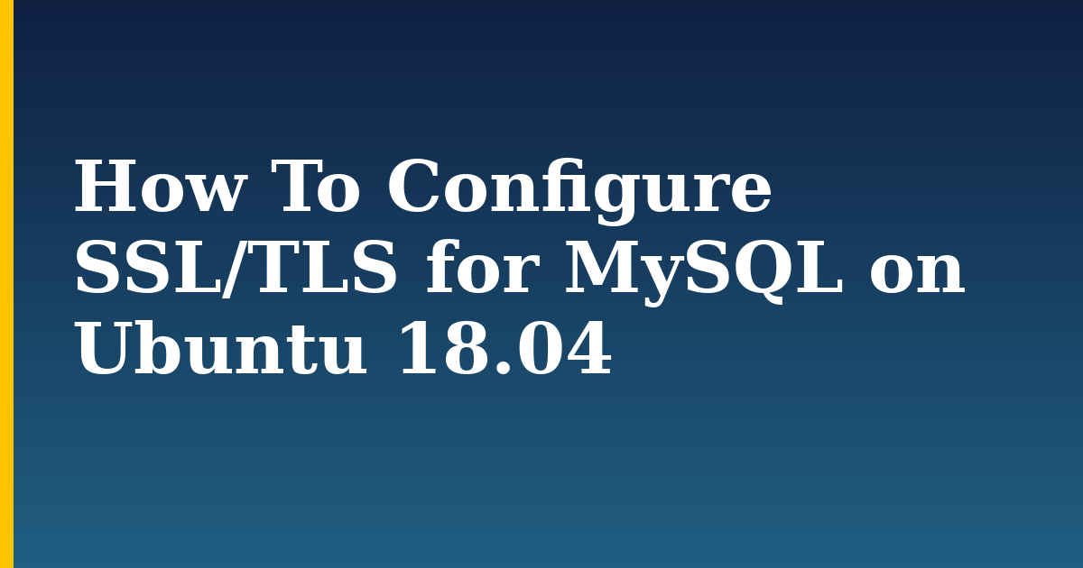 How To Configure SSL/TLS for MySQL on Ubuntu 18.04 — step-by-step Linux tutorial on Progressive Robot