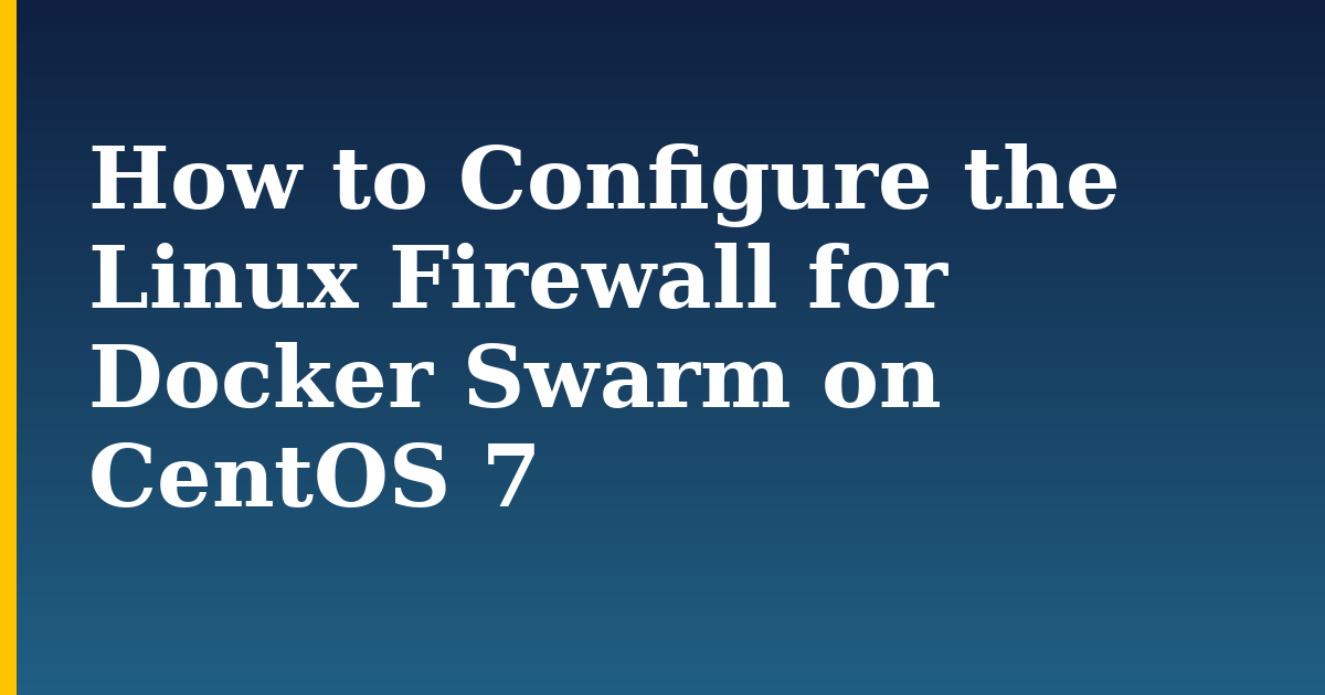 How to Configure the Linux Firewall for Docker Swarm on CentOS 7