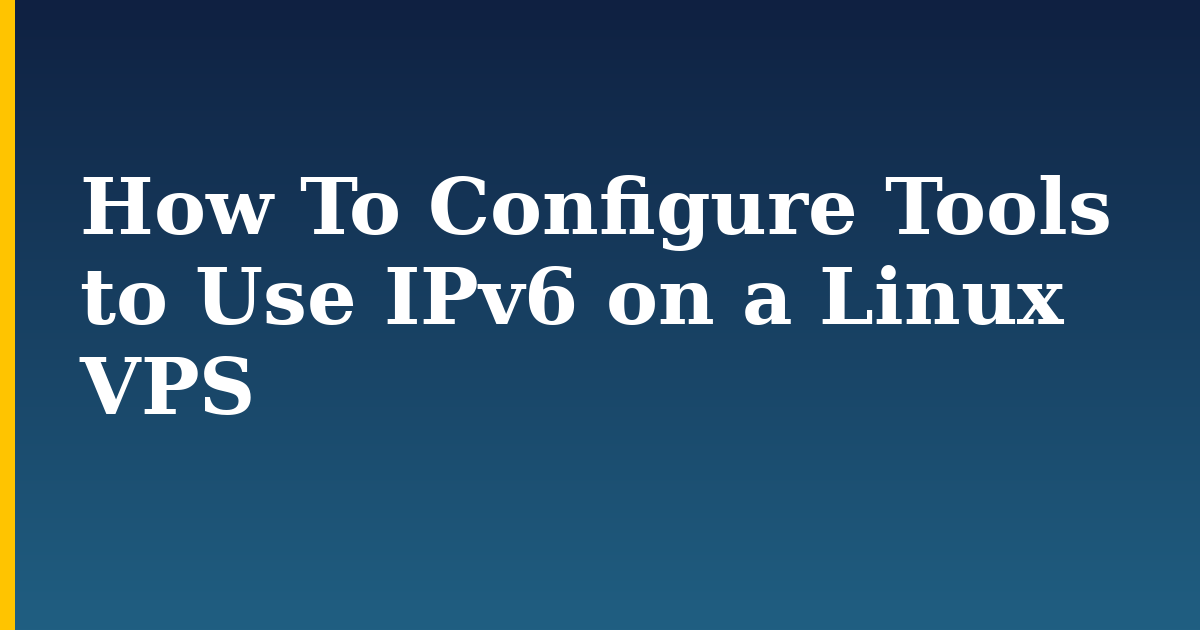 How To Configure Tools to Use IPv6 on a Linux VPS — step-by-step Linux tutorial on Progressive Robot