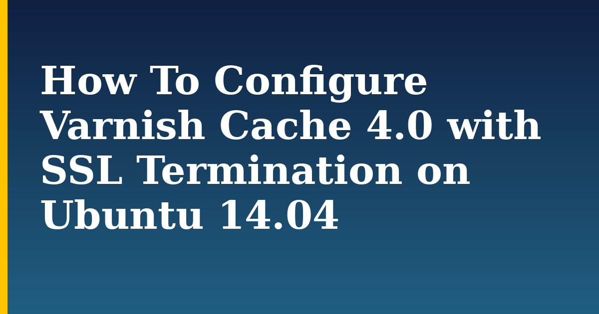 How To Configure Varnish Cache 4.0 with SSL Termination on Ubuntu 14.04