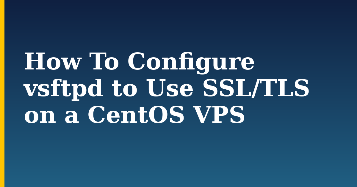 How To Configure vsftpd to Use SSL/TLS on a CentOS VPS — step-by-step Linux tutorial on Progressive Robot