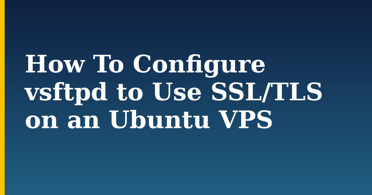 How To Configure vsftpd to Use SSL/TLS on an Ubuntu VPS