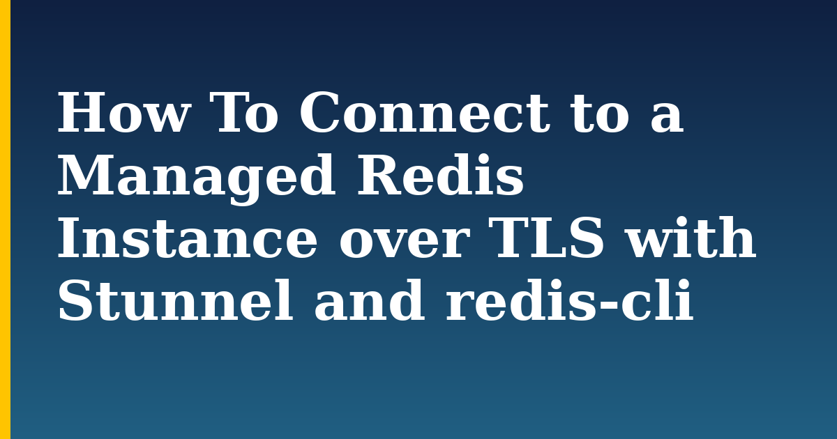 How To Connect to a Managed Redis Instance over TLS with Stunnel and redis-cli — step-by-step Linux tutorial on Progressive Robot