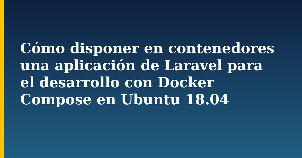 Cómo disponer en contenedores una aplicación de Laravel para el desarrollo con Docker Compose en Ubuntu 18.04 — Docker tutorial on Progressive Robot