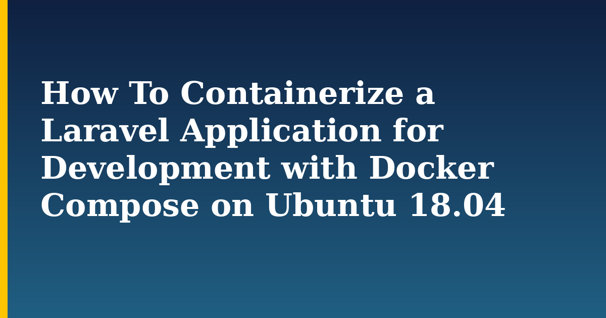 How To Containerize a Laravel Application for Development with Docker Compose on Ubuntu 18.04 — step-by-step Docker tutorial on Progressive Robot