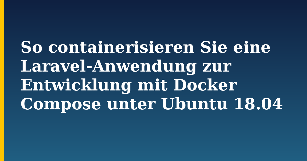 So containerisieren Sie eine Laravel-Anwendung zur Entwicklung mit Docker Compose unter Ubuntu 18.04 — step-by-step Docker tutorial on Progressive Robot