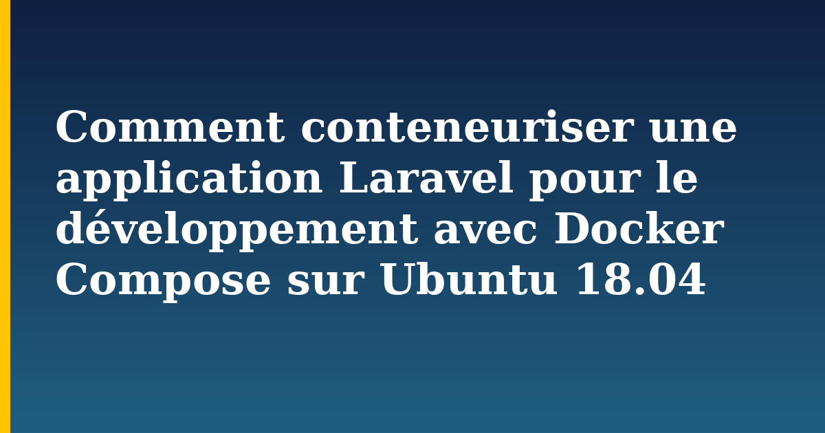 Comment conteneuriser une application Laravel pour le développement avec Docker Compose sur Ubuntu 18.04 — Docker tutorial on Progressive Robot