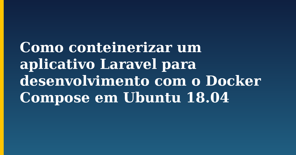 Como conteinerizar um aplicativo Laravel para desenvolvimento com o Docker Compose em Ubuntu 18.04 — step-by-step Docker tutorial on Progressive Robot