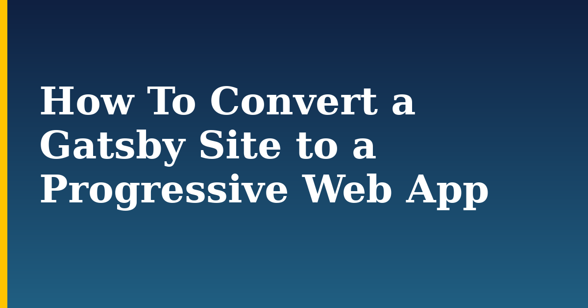 How To Convert a Gatsby Site to a Progressive Web App