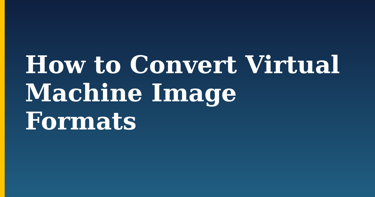How to Convert Virtual Machine Image Formats
