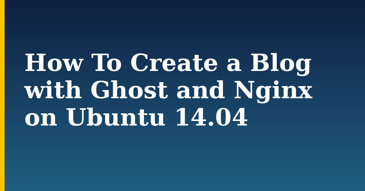 How To Create a Blog with Ghost and Nginx on Ubuntu 14.04 — step-by-step Linux tutorial on Progressive Robot
