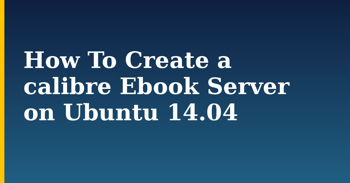 How To Create a calibre Ebook Server on Ubuntu 14.04 — step-by-step Linux tutorial on Progressive Robot