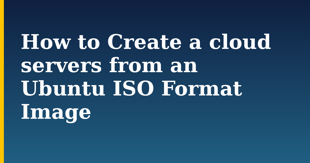 How to Create a cloud servers from an Ubuntu ISO Format Image — step-by-step Linux tutorial on Progressive Robot