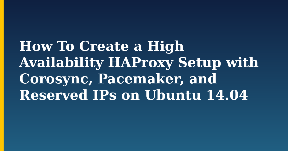 How To Create a High Availability HAProxy Setup with Corosync, Pacemaker, and Reserved IPs on Ubuntu 14.04 — Linux tutorial on Progressive Robot