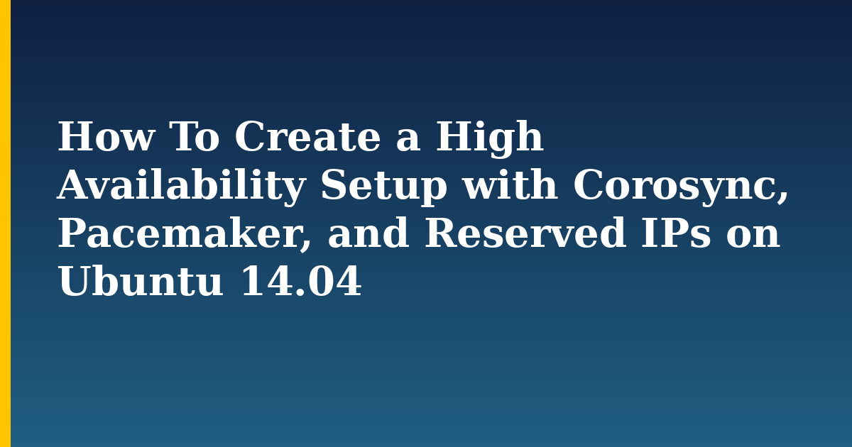 How To Create a High Availability Setup with Corosync, Pacemaker, and Reserved IPs on Ubuntu 14.04 — step-by-step Linux tutorial on Progressive Robot