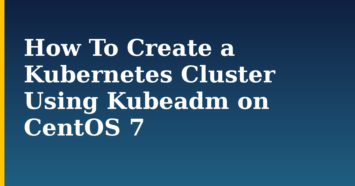 How To Create a Kubernetes Cluster Using Kubeadm on CentOS 7