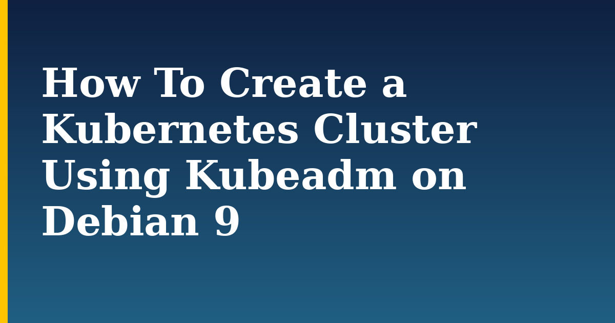 How To Create a Kubernetes Cluster Using Kubeadm on Debian 9