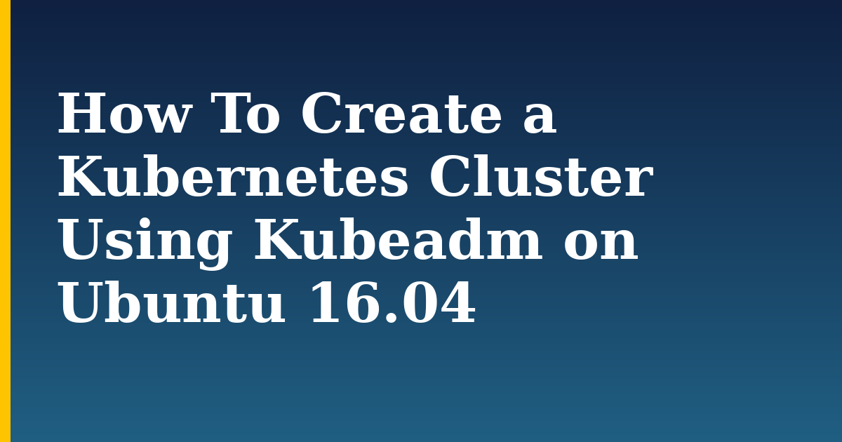 How To Create a Kubernetes Cluster Using Kubeadm on Ubuntu 16.04 — step-by-step Docker tutorial on Progressive Robot