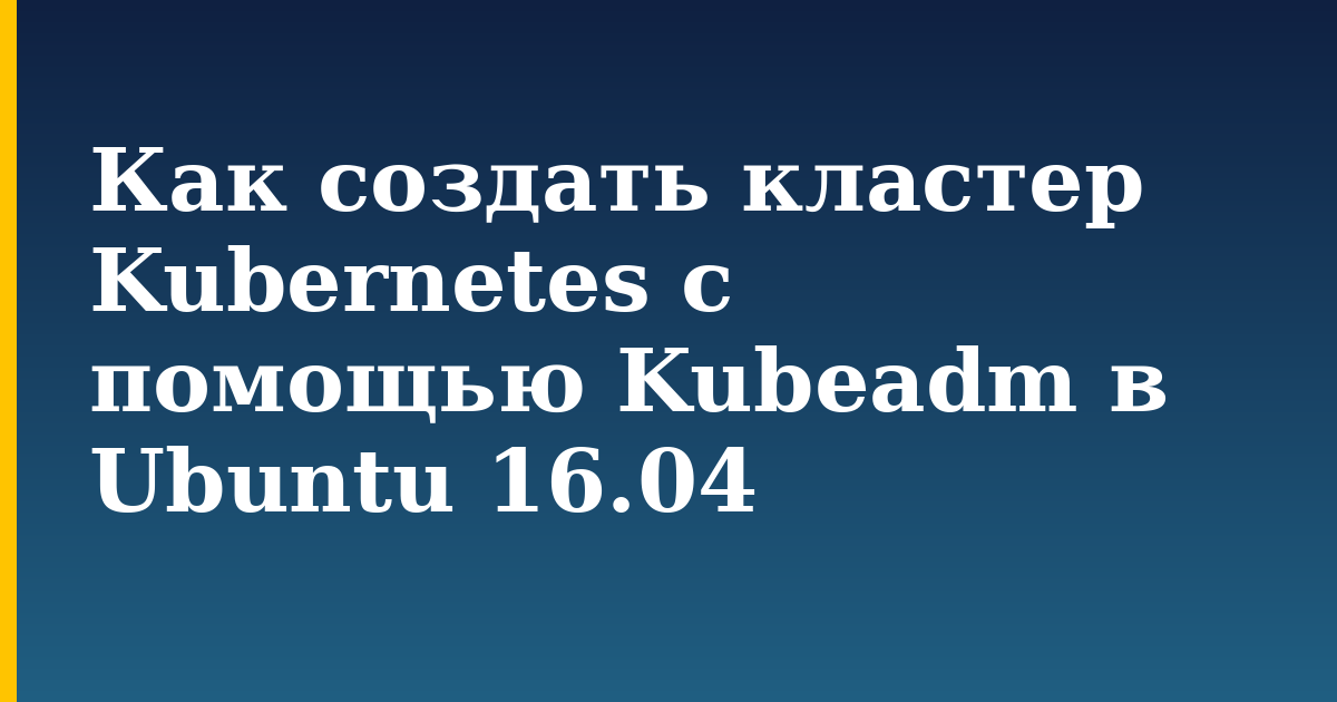 Как создать кластер Kubernetes с помощью Kubeadm в Ubuntu 16.04 — step-by-step Docker tutorial on Progressive Robot