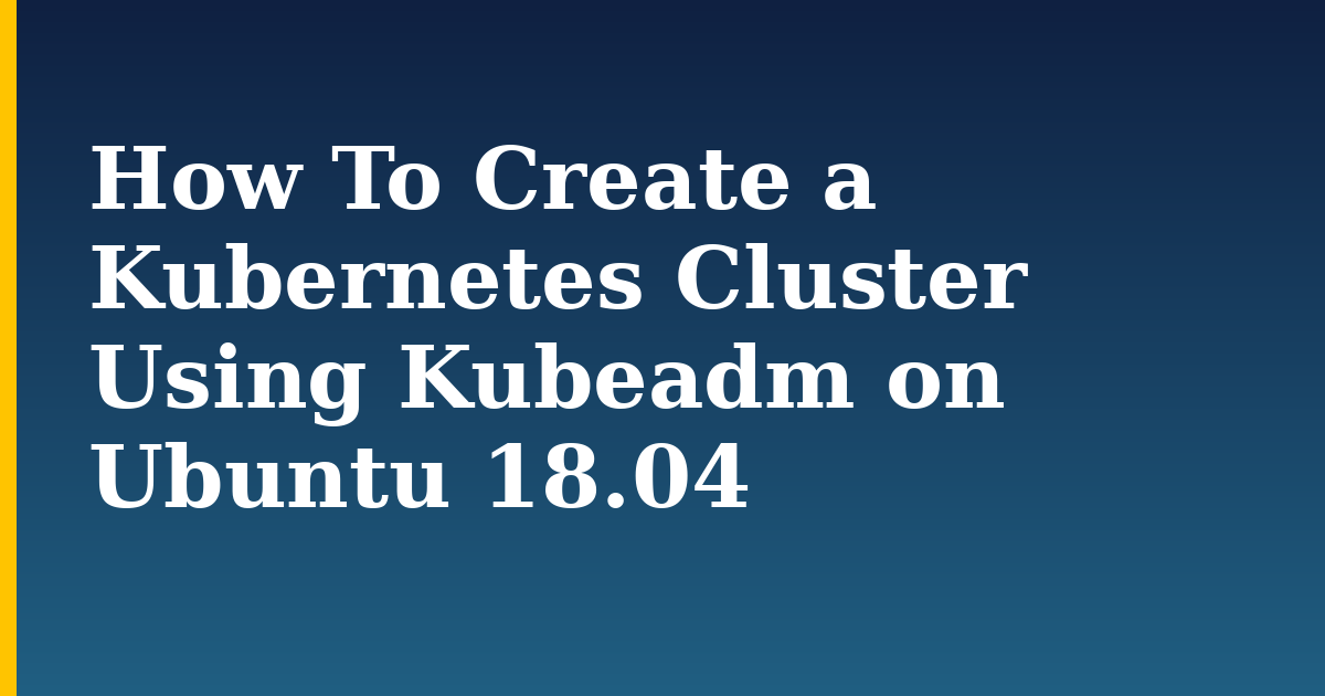 How To Create a Kubernetes Cluster Using Kubeadm on Ubuntu 18.04 — step-by-step Docker tutorial on Progressive Robot
