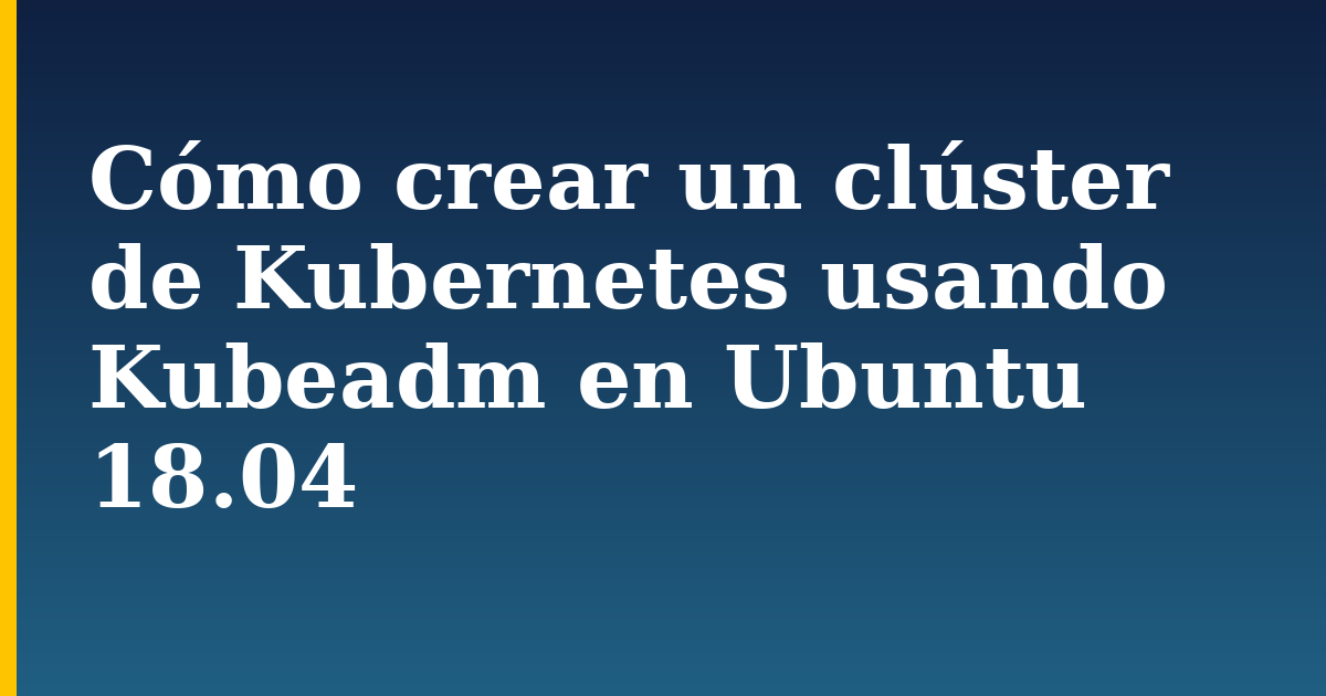 Cómo crear un clúster de Kubernetes usando Kubeadm en Ubuntu 18.04 — step-by-step Docker tutorial on Progressive Robot
