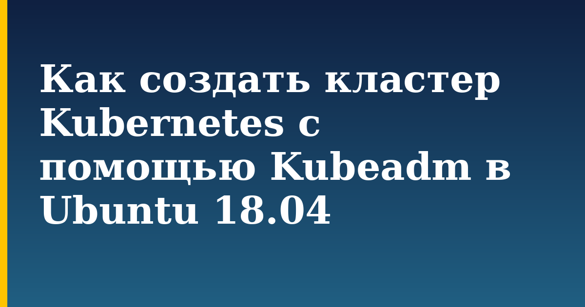 Как создать кластер Kubernetes с помощью Kubeadm в Ubuntu 18.04