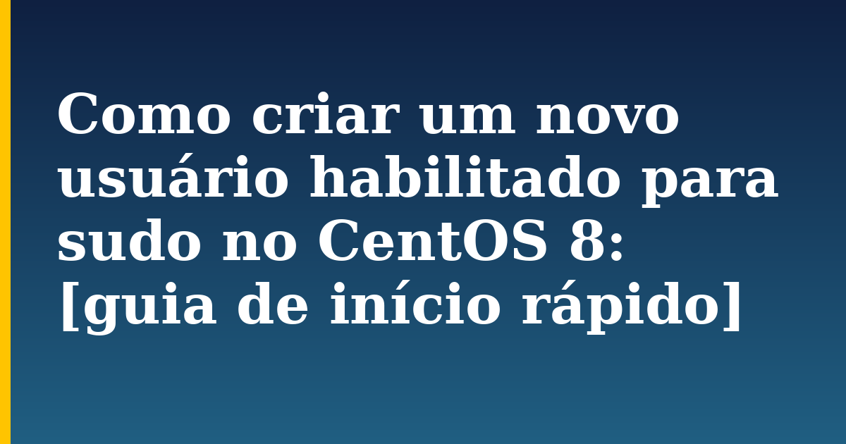 Como criar um novo usuário habilitado para sudo no CentOS 8: [guia de início rápido]