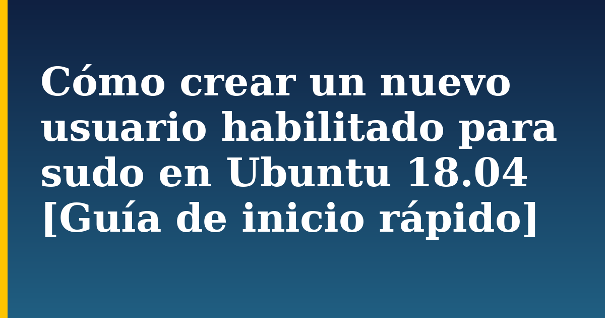 Cómo crear un nuevo usuario habilitado para sudo en Ubuntu 18.04 [Guía de inicio rápido]