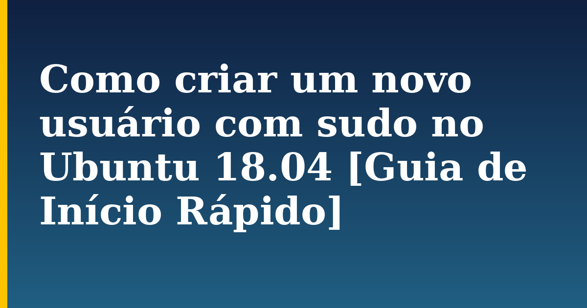 Como criar um novo usuário com sudo no Ubuntu 18.04 [Guia de Início Rápido] — step-by-step Linux tutorial on Progressive Robot