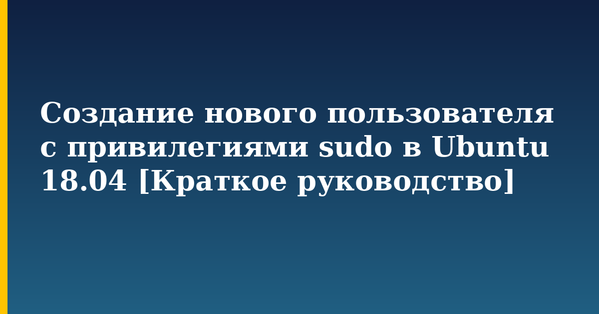 Создание нового пользователя с привилегиями sudo в Ubuntu 18.04 [Краткое руководство] — step-by-step Linux tutorial on Progressive Robot