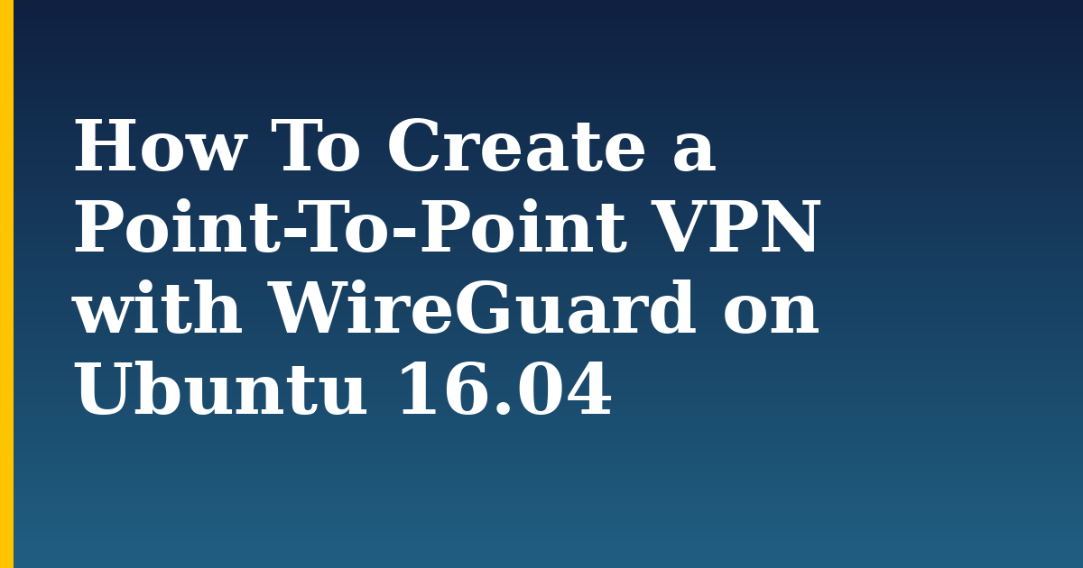 How To Create a Point-To-Point VPN with WireGuard on Ubuntu 16.04 — step-by-step Linux tutorial on Progressive Robot