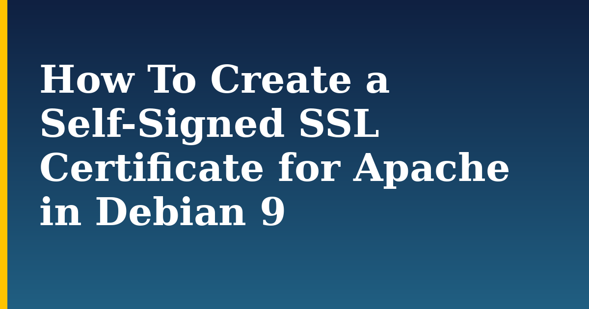 How To Create a Self-Signed SSL Certificate for Apache in Debian 9